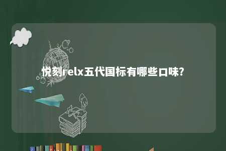 悦刻relx五代国标有哪些口味？ 